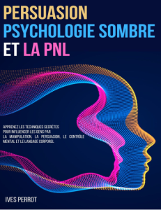 Persuasion, Psychologie Sombre et la PNL Apprenez les Techniques Secrètes pour Influencer les Gens par la Manipulation, la...